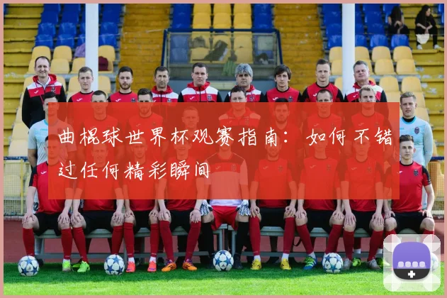 曲棍球世界杯观赛指南：如何不错过任何精彩瞬间