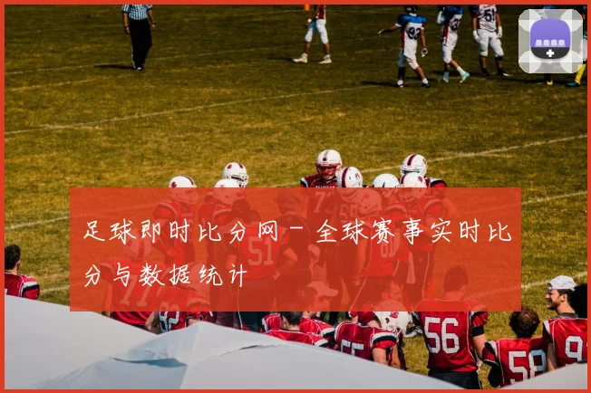 足球即时比分网 - 全球赛事实时比分与数据统计