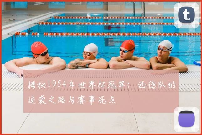 揭秘1954年世界杯冠军:西德队的逆袭之路与赛事亮点