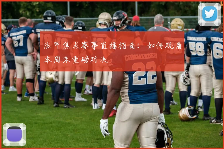 法甲焦点赛事直播指南：如何观看本周末重磅对决