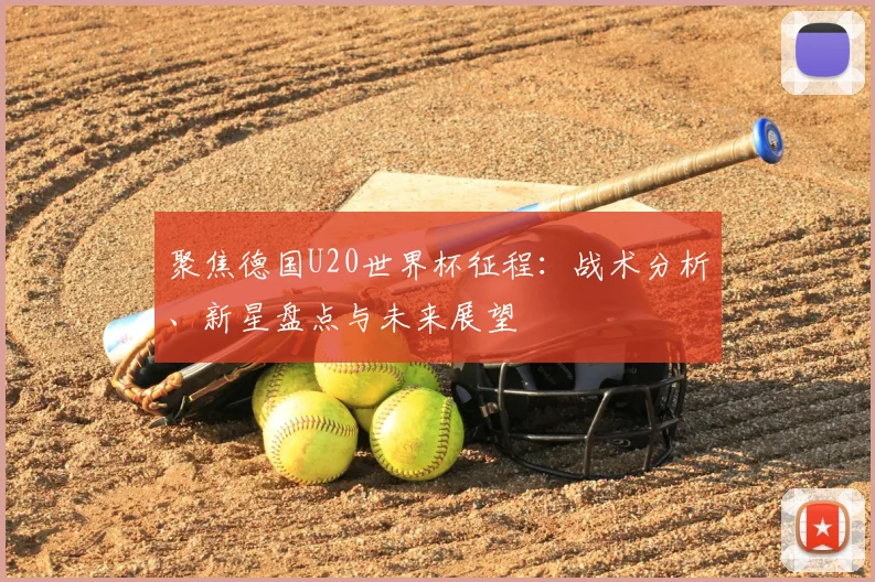 聚焦德国U20世界杯征程：战术分析、新星盘点与未来展望